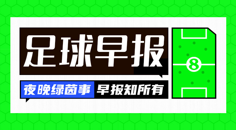  早报：哈弗茨赛季报销 沙特给维尼修斯报价可能高达15亿欧